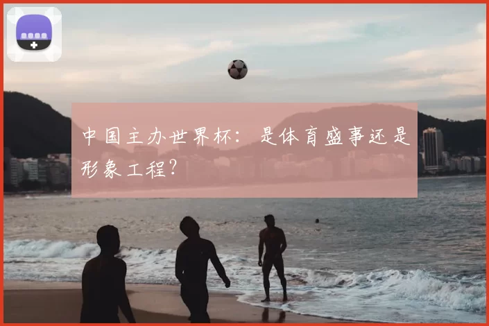 中国主办世界杯：是体育盛事还是形象工程？