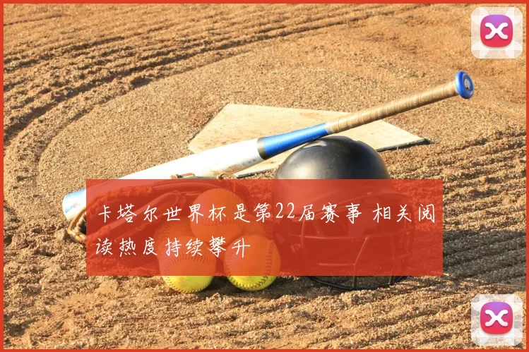 卡塔尔世界杯是第22届赛事 相关阅读热度持续攀升