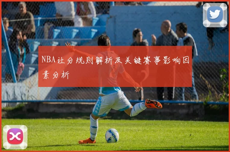 NBA让分规则解析及关键赛事影响因素分析