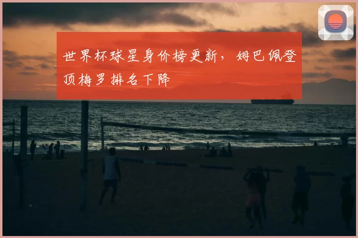 世界杯球星身价榜更新，姆巴佩登顶梅罗排名下降