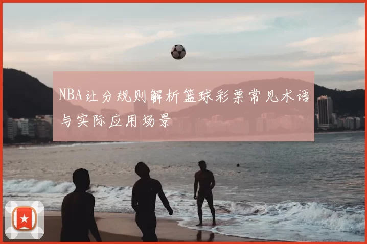 NBA让分规则解析篮球彩票常见术语与实际应用场景
