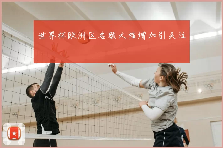 世界杯欧洲区名额大幅增加引关注
