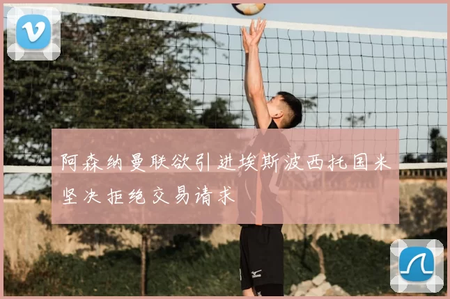 阿森纳曼联欲引进埃斯波西托国米坚决拒绝交易请求