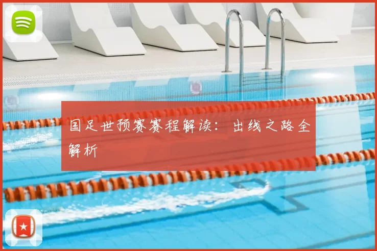 国足世预赛赛程解读:出线之路全解析