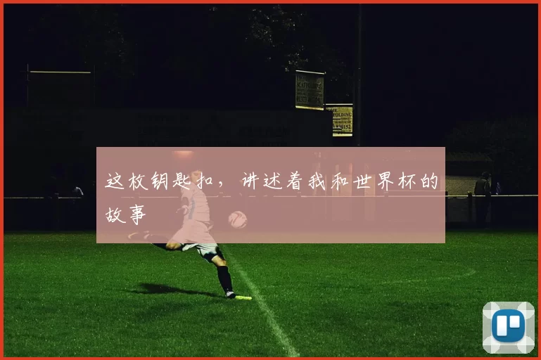 这枚钥匙扣,讲述着我和世界杯的故事