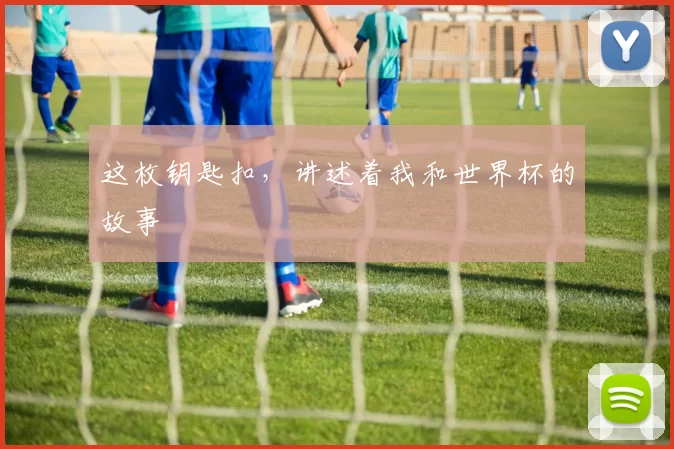这枚钥匙扣，讲述着我和世界杯的故事
