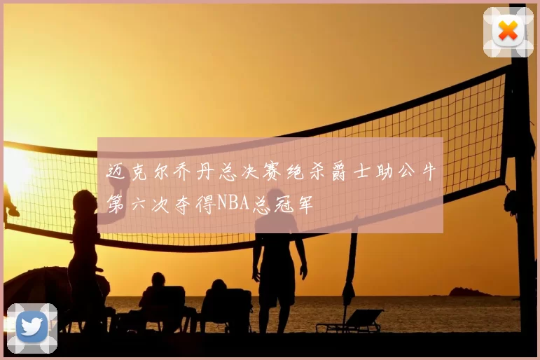 迈克尔乔丹总决赛绝杀爵士助公牛第六次夺得NBA总冠军