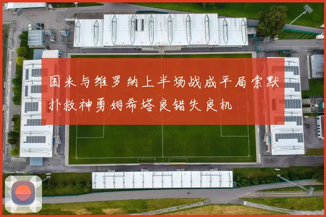 国米与维罗纳上半场战成平局索默扑救神勇姆希塔良错失良机