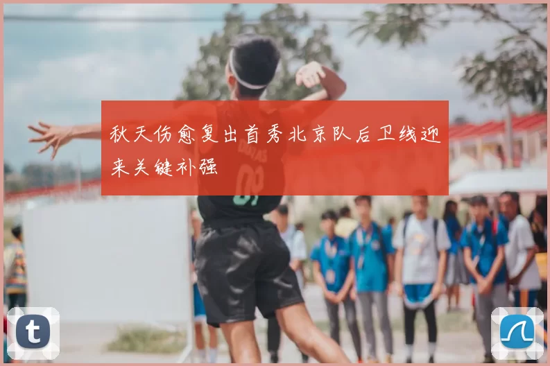 秋天伤愈复出首秀北京队后卫线迎来关键补强