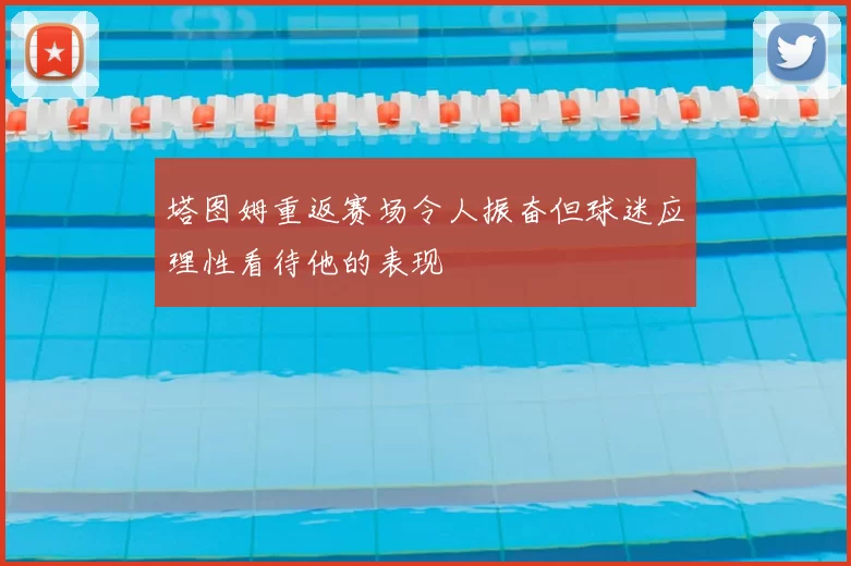 塔图姆重返赛场令人振奋但球迷应理性看待他的表现