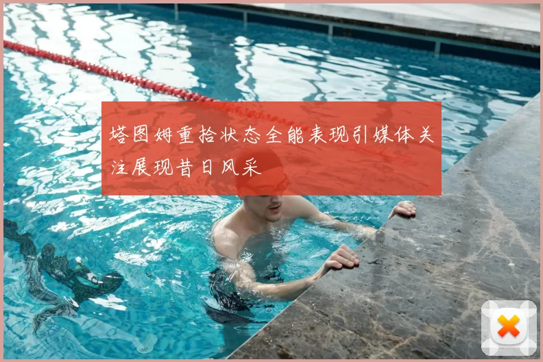 塔图姆重拾状态全能表现引媒体关注展现昔日风采
