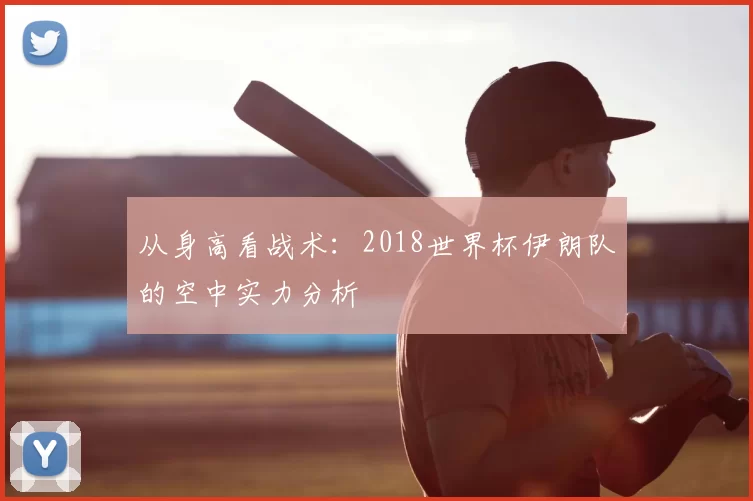 从身高看战术:2018世界杯伊朗队的空中实力分析