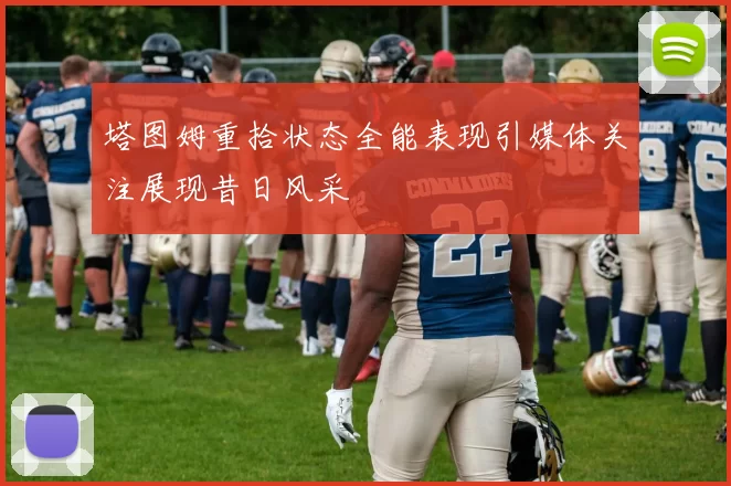 塔图姆重拾状态全能表现引媒体关注展现昔日风采