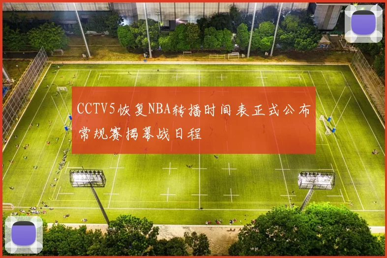 CCTV5恢复NBA转播时间表正式公布常规赛揭幕战日程