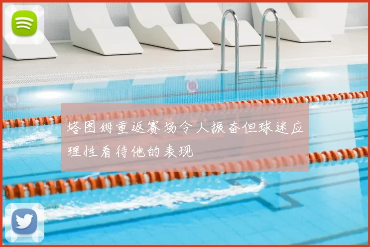 塔图姆重返赛场令人振奋但球迷应理性看待他的表现
