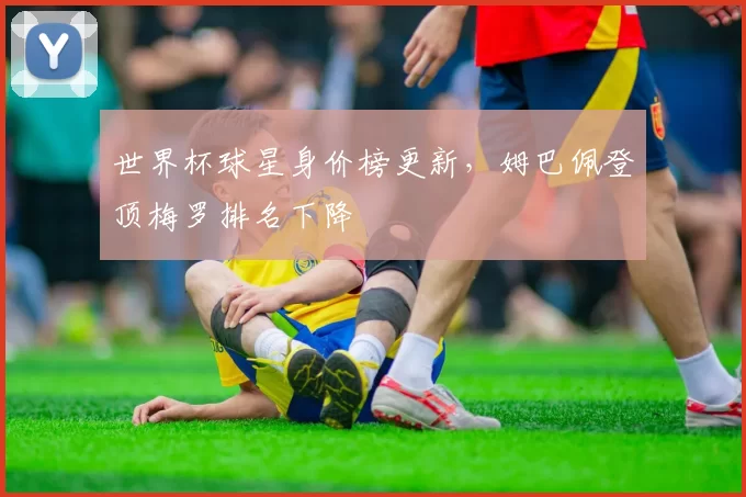 世界杯球星身价榜更新，姆巴佩登顶梅罗排名下降