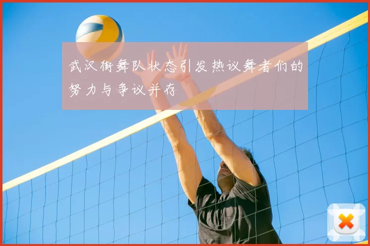 武汉街舞队状态引发热议舞者们的努力与争议并存