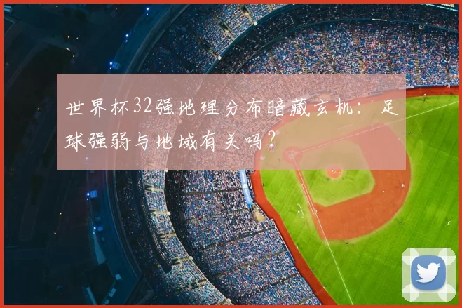 世界杯32强地理分布暗藏玄机：足球强弱与地域有关吗？