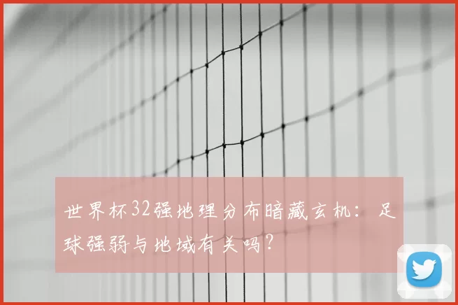 世界杯32强地理分布暗藏玄机:足球强弱与地域有关吗?
