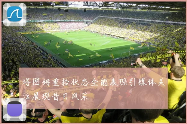 塔图姆重拾状态全能表现引媒体关注展现昔日风采