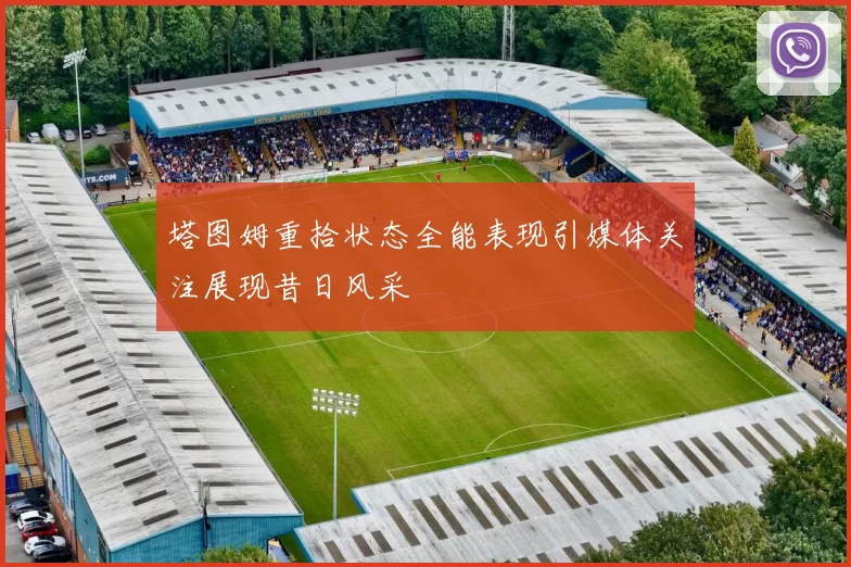 塔图姆重拾状态全能表现引媒体关注展现昔日风采