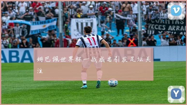 姆巴佩世界杯一战成名引发足坛关注