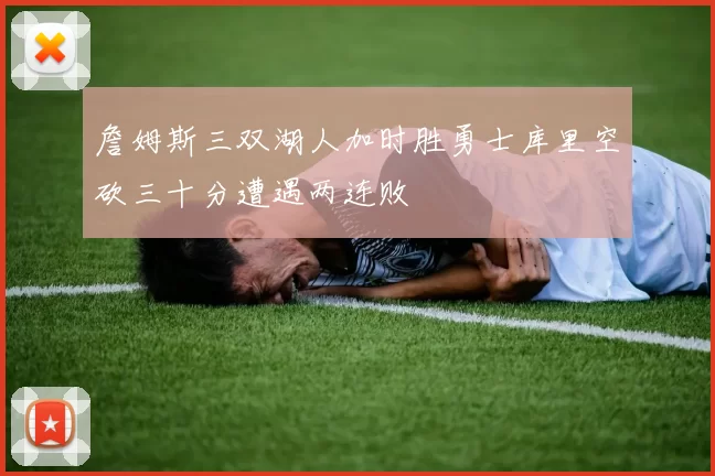 詹姆斯三双湖人加时胜勇士库里空砍三十分遭遇两连败