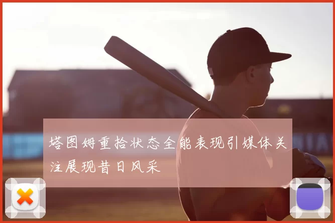 塔图姆重拾状态全能表现引媒体关注展现昔日风采