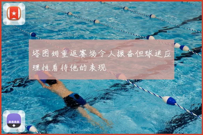 塔图姆重返赛场令人振奋但球迷应理性看待他的表现