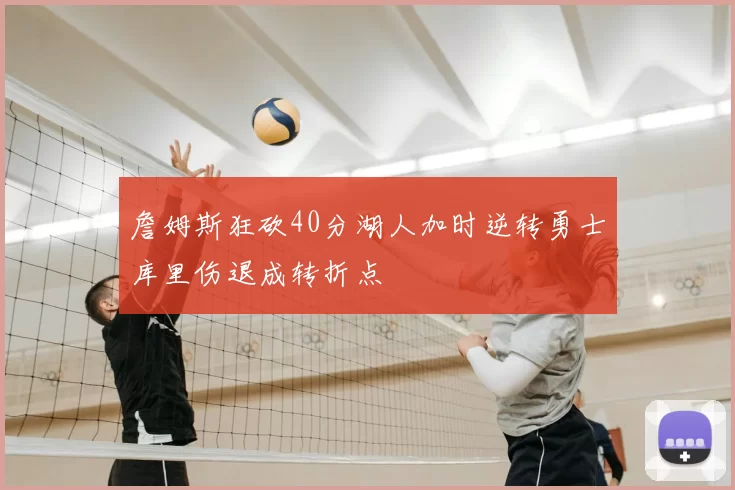 詹姆斯狂砍40分湖人加时逆转勇士库里伤退成转折点