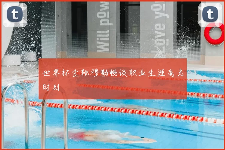 世界杯金靴穆勒畅谈职业生涯高光时刻