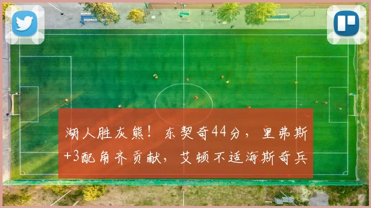 湖人胜灰熊！东契奇44分，里弗斯+3配角齐贡献，艾顿不适海斯奇兵