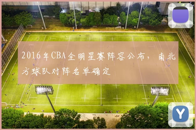 2016年CBA全明星赛阵容公布,南北方球队对阵名单确定