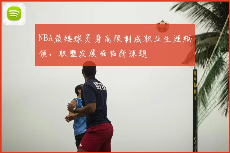 NBA最矮球员身高限制成职业生涯瓶颈,联盟发展面临新课题
