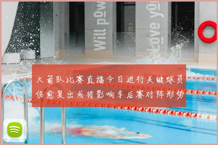 火箭队比赛直播今日进行关键球员伤愈复出或将影响季后赛对阵形势