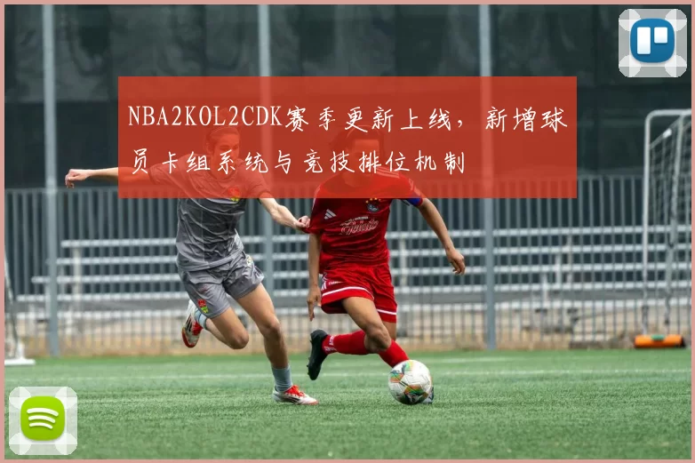 NBA2KOL2CDK赛季更新上线,新增球员卡组系统与竞技排位机制