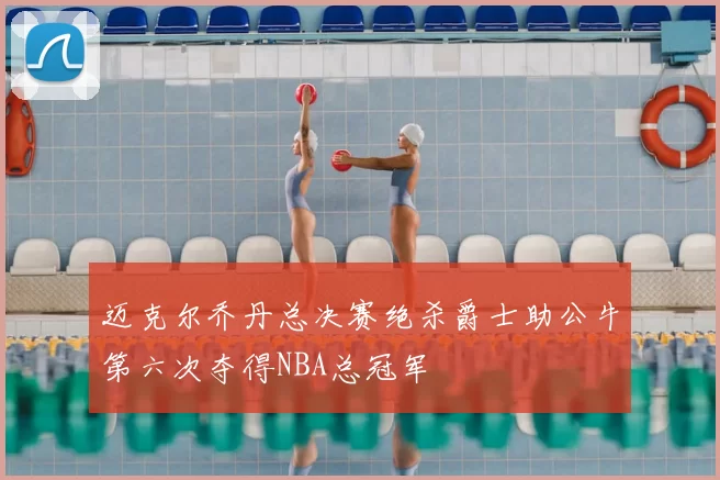 迈克尔乔丹总决赛绝杀爵士助公牛第六次夺得NBA总冠军