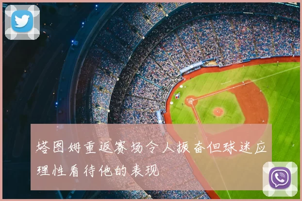 塔图姆重返赛场令人振奋但球迷应理性看待他的表现