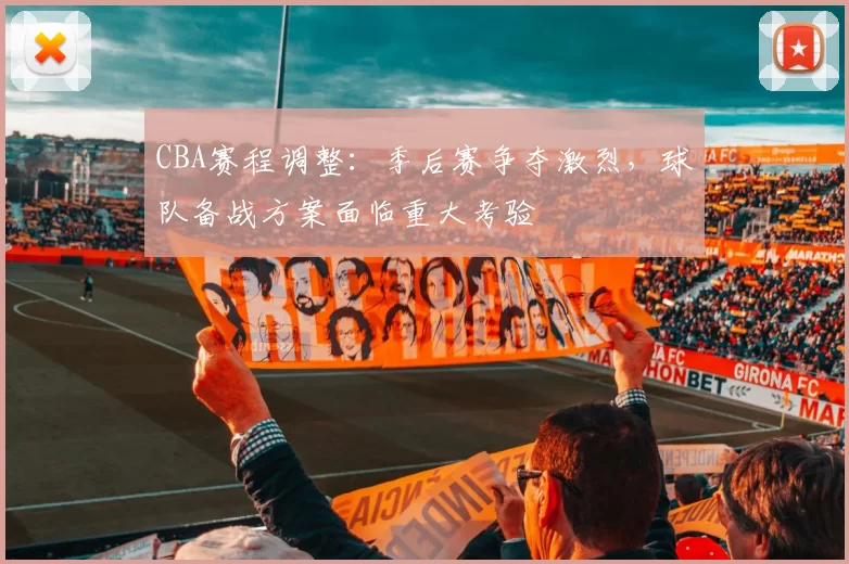 CBA赛程调整:季后赛争夺激烈,球队备战方案面临重大考验