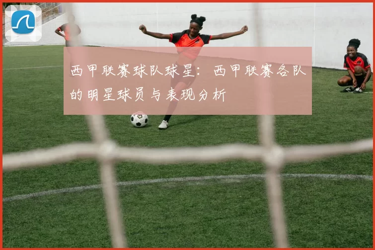 西甲联赛球队球星：西甲联赛各队的明星球员与表现分析