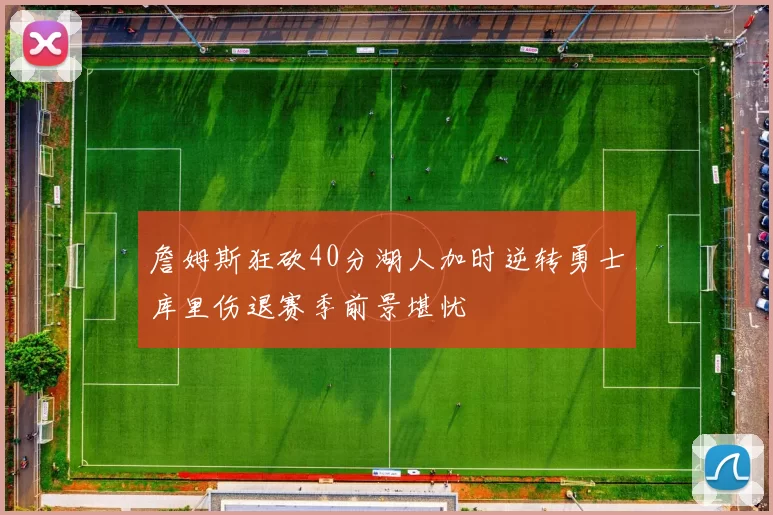 詹姆斯狂砍40分湖人加时逆转勇士库里伤退赛季前景堪忧