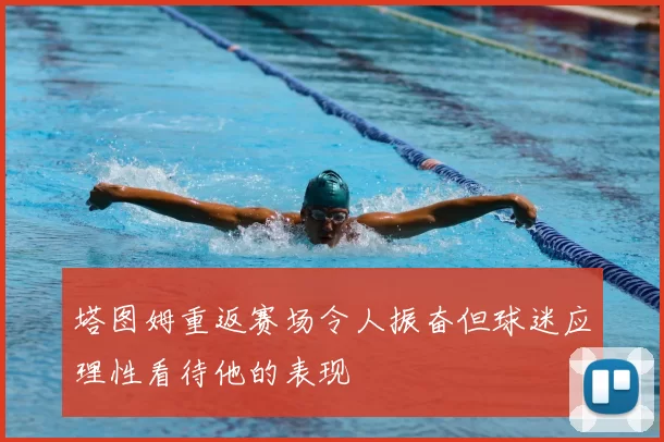 塔图姆重返赛场令人振奋但球迷应理性看待他的表现