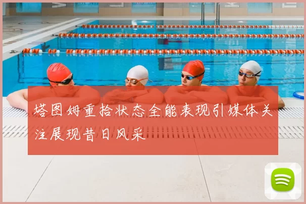 塔图姆重拾状态全能表现引媒体关注展现昔日风采