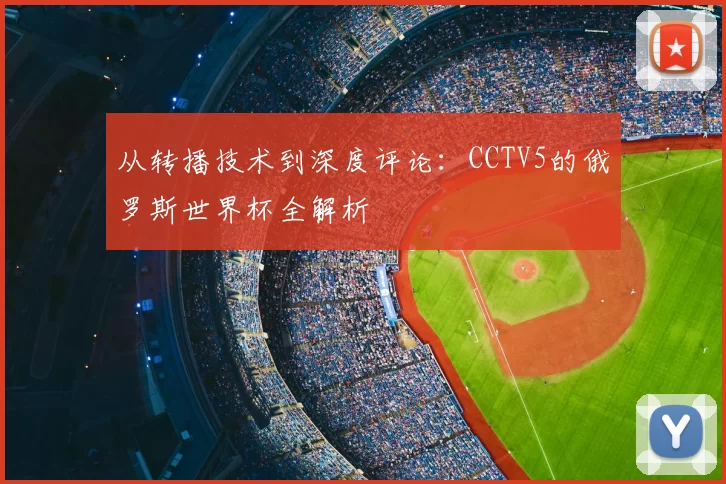 从转播技术到深度评论:CCTV5的俄罗斯世界杯全解析