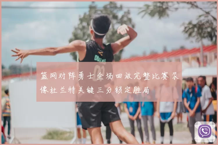 篮网对阵勇士全场回放完整比赛录像杜兰特关键三分锁定胜局