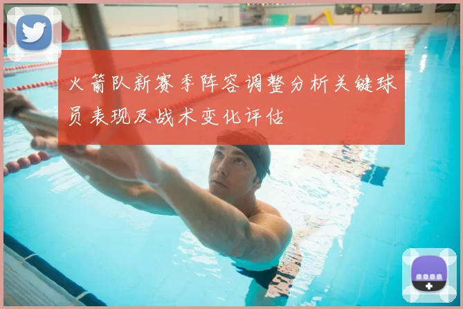 火箭队新赛季阵容调整分析关键球员表现及战术变化评估