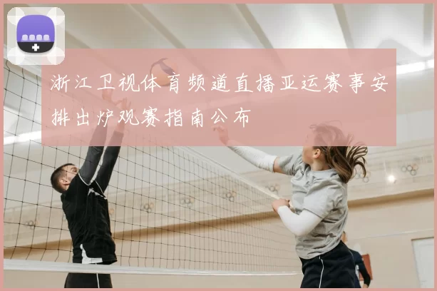 浙江卫视体育频道直播亚运赛事安排出炉观赛指南公布