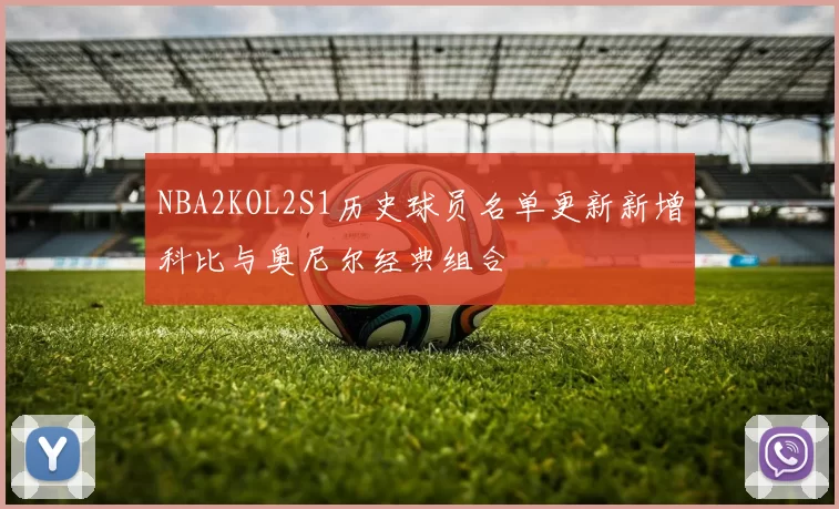 NBA2KOL2S1历史球员名单更新新增科比与奥尼尔经典组合