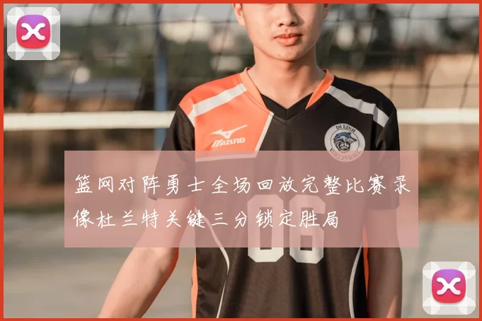 篮网对阵勇士全场回放完整比赛录像杜兰特关键三分锁定胜局