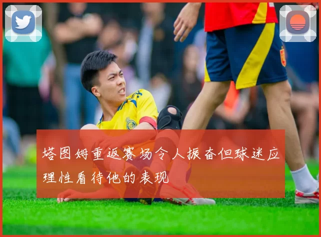 塔图姆重返赛场令人振奋但球迷应理性看待他的表现
